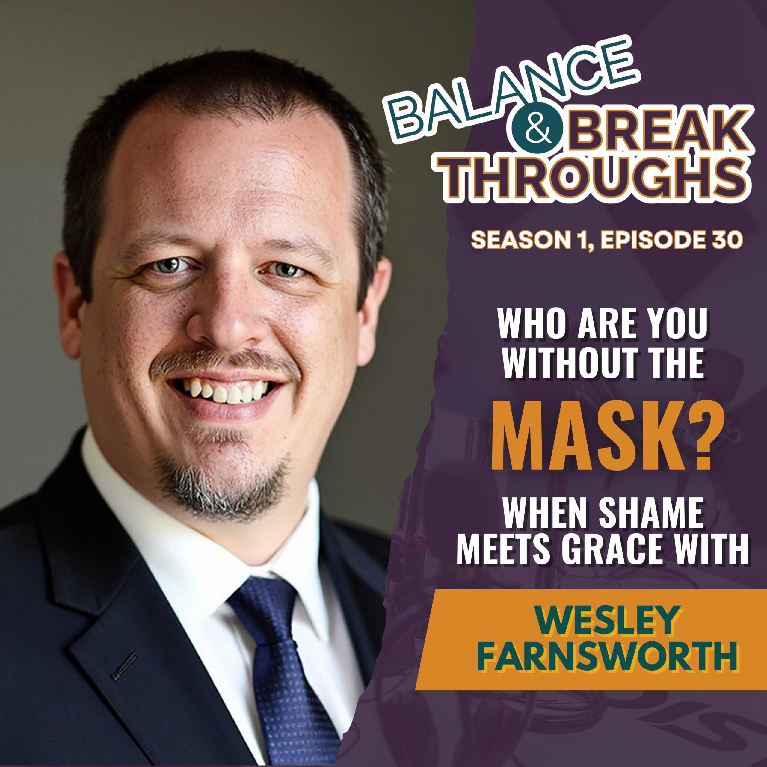 Who_Are_You_Without_The_Mask_When_Shame_Meets_Grace_Wesley_Farnsworth_Balance_and_Breakthroughs_Podcast_Wil_Singleton_S1E30