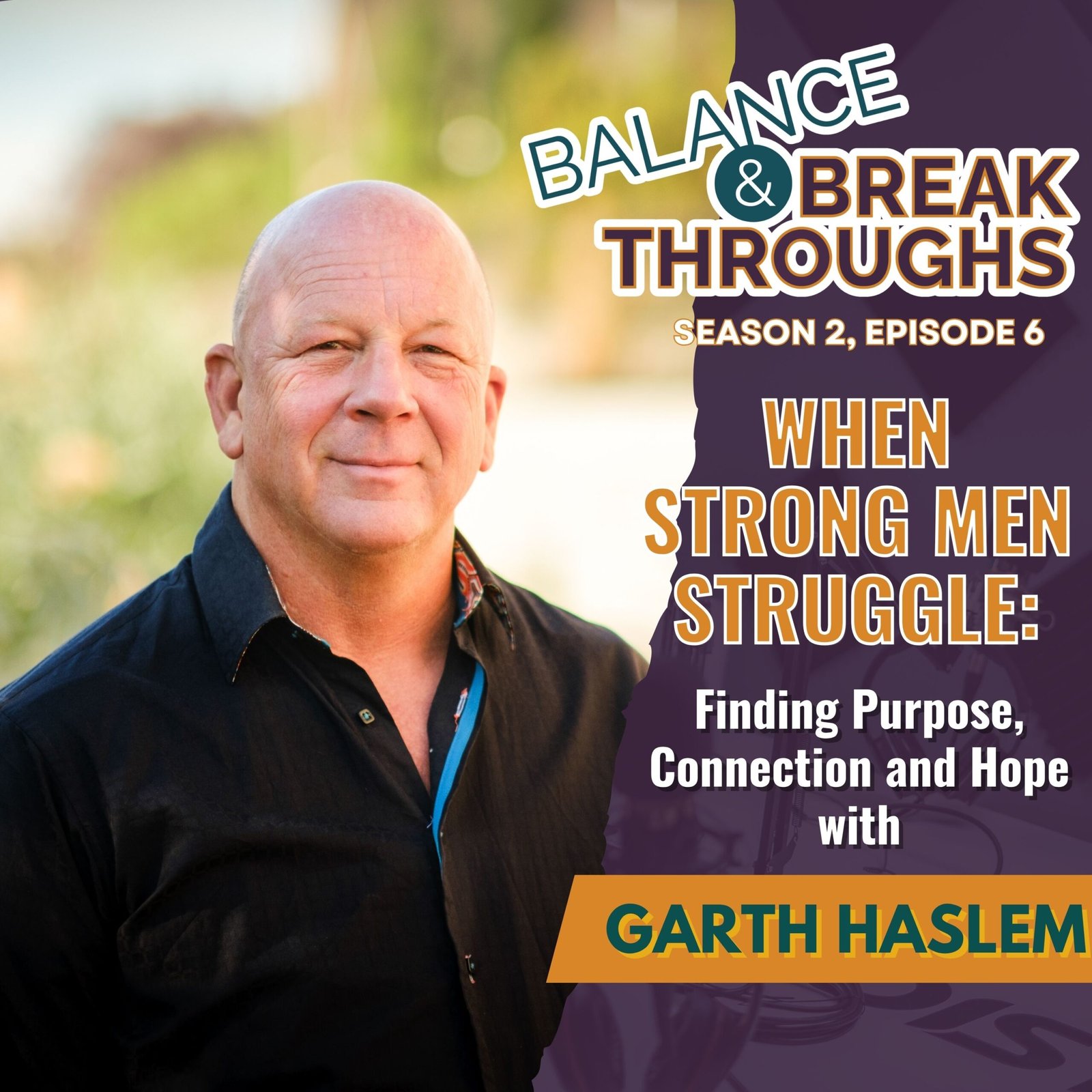 When_Strong_Men_Struggle_Finding_Purpose_Connection_and_Hope_Garth_Haslem_Balance_and_Breakthroughs_Wil_Singleton_S2EP6